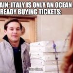 Pizza Time | MY BRAIN: ITALY IS ONLY AN OCEAN AWAY. ME, ALREADY BUYING TICKETS: | image tagged in pizza time | made w/ Imgflip meme maker