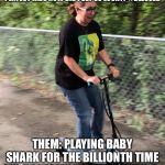 Trick Mommy | ME: I HAVE THE PERFECT KIDS HOW DID I GET SO LUCKY? #BLESSED; THEM: PLAYING BABY SHARK FOR THE BILLIONTH TIME
ME: HONESTLY IM SO ANNOYED😭 | image tagged in trick mommy | made w/ Imgflip meme maker