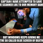 Now you know, after all this time, Spock was just looking at the blue screen of death. | CAPTAIN I HAVE ATTEMPTED TO SAVE THE SCANNER LOG TO OUR MEMORY BANKS; BUT WINDOWS KEEPS GIVING ME THE SO CALLED BLUE SCREEN OF DEATH | image tagged in spock scanner | made w/ Imgflip meme maker