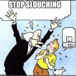 angry prof | STOP SLOUCHING; IM NOT!!! | image tagged in angry prof | made w/ Imgflip meme maker