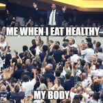 ME WHEN I EAT HEALTHY; MY BODY | made w/ Imgflip meme maker