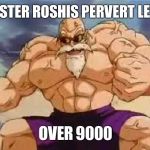 Master roshis pervert level | MASTER ROSHIS PERVERT LEVEL; OVER 9000 | image tagged in master roshis pervert level | made w/ Imgflip meme maker