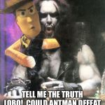 Hey Lobo | TELL ME THE TRUTH LOBO!  COULD ANTMAN DEFEAT YOU IF HE FLEW UP YOUR BUTT? | image tagged in hey lobo | made w/ Imgflip meme maker