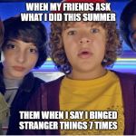 What? Meme | WHEN MY FRIENDS ASK WHAT I DID THIS SUMMER; THEM WHEN I SAY I BINGED STRANGER THINGS 7 TIMES | image tagged in what meme | made w/ Imgflip meme maker