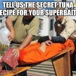 Waterboarding | TELL US THE SECRET TUNA RECIPE FOR YOUR SUPERBAITS | image tagged in waterboarding | made w/ Imgflip meme maker