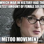 feminist Zeisler | WHICH WAR IN HISTORY HAD THE GREATEST AMOUNT OF FEMALE SOLDIERS? METOO MOVEMENT.... | image tagged in feminist zeisler | made w/ Imgflip meme maker