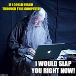 Gandalf Computer Slap | IF I COULD REACH 
THROUGH THIS COMPUTER; I WOULD SLAP YOU RIGHT NOW! | image tagged in gandalf computer,social media,slap,funny memes,computer nerd | made w/ Imgflip meme maker