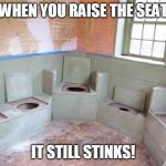 /tmp/outhouse-seats.jpg | WHEN YOU RAISE THE SEAT; IT STILL STINKS! | image tagged in /tmp/outhouse-seatsjpg | made w/ Imgflip meme maker