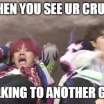 Btswings2017 | WHEN YOU SEE UR CRUSH; TALKING TO ANOTHER GIRL | image tagged in btswings2017 | made w/ Imgflip meme maker