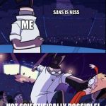 Not Scientifically Possible | SANS IS NESS; ME | image tagged in not scientifically possible,sans,earthbound,undertale,game theory | made w/ Imgflip meme maker
