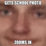 Wheeze | GETS SCHOOL PHOTO; ZOOMS IN | image tagged in wheeze | made w/ Imgflip meme maker