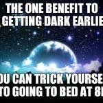 night sky | THE ONE BENEFIT TO IT GETTING DARK EARLIER:; YOU CAN TRICK YOURSELF INTO GOING TO BED AT 8PM | image tagged in night sky | made w/ Imgflip meme maker