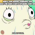 Mrs. Puff | WHEN YOUR MINING DIAMONDS AND SUDDENLY THE CAVE STARTS SPEAKING CAVE SOUNDS | image tagged in mrs puff | made w/ Imgflip meme maker