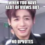 bts | WHEN YOU HAVE ALOT OF VIEWS BUT; NO UPVOTES | image tagged in bts | made w/ Imgflip meme maker