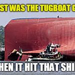 Tugboat Hits Ship | HOW FAST WAS THE TUGBOAT GOING ... WHEN IT HIT THAT SHIP? | image tagged in funny memes,ship,water,boats | made w/ Imgflip meme maker