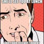 Oh NO | WHEN THE TEACHER SAYS SHE'LL SEE YOU AT LUNCH; AND YOUR FRIENDS LOOK AT YOU LIKE " OOOOOOOHHHH SHIT! | image tagged in oh no | made w/ Imgflip meme maker