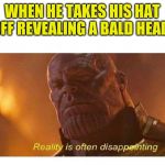 No offense meant to the bald community ;) | WHEN HE TAKES HIS HAT OFF REVEALING A BALD HEAD | image tagged in disappointing reality,hageta | made w/ Imgflip meme maker