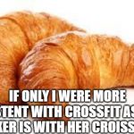 Croissant | IF ONLY I WERE MORE CONSISTENT WITH CROSSFIT AS MY CO WORKER IS WITH HER CROISSANTS. | image tagged in croissant | made w/ Imgflip meme maker