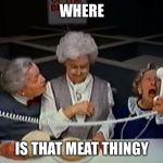 Where's the beef? | WHERE; IS THAT MEAT THINGY | image tagged in where's the beef | made w/ Imgflip meme maker