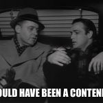 On The Waterfront Marlon Brando | I COULD HAVE BEEN A CONTENDER | image tagged in on the waterfront marlon brando | made w/ Imgflip meme maker