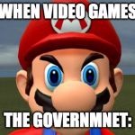 Angry Mario | WHEN VIDEO GAMES; THE GOVERNMNET: | image tagged in angry mario,dank memes | made w/ Imgflip meme maker