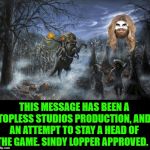 Cyndi Lopper Approved; staying a head of the curve | THIS MESSAGE HAS BEEN A TOPLESS STUDIOS PRODUCTION, AND AN ATTEMPT TO STAY A HEAD OF THE GAME. SINDY LOPPER APPROVED. | image tagged in cyndi lopper approved staying a head of the curve | made w/ Imgflip meme maker