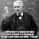 edison light bulb | OPPORTUNITY IS MISSED BY MOST PEOPLE BECAUSE IT IS DRESSED IN OVERALLS AND LOOKS LIKE WORK.  T. EDISON | image tagged in edison light bulb | made w/ Imgflip meme maker