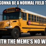 Good Guy Bus Driver | IS IT GONNA BE A NORMAL FIELD TRIP... WITH THE MEME'S NO WAY | image tagged in good guy bus driver | made w/ Imgflip meme maker