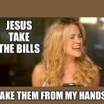 Jesus Take The Bills | JESUS TAKE THE BILLS; TAKE THEM FROM MY HANDS | image tagged in jesus take the bills | made w/ Imgflip meme maker