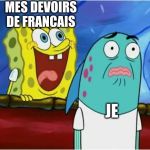 Spongebob yelling | MES DEVOIRS DE FRANCAIS; JE | image tagged in spongebob yelling | made w/ Imgflip meme maker