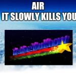 AIR; IT SLOWLY KILLS YOU | image tagged in the more you know | made w/ Imgflip meme maker