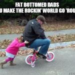 Bohemian Rhapsody? No, Bohemian Beer! | FAT BOTTOMED DADS 
YOU MAKE THE ROCKIN' WORLD GO 'ROUND | image tagged in bicycle girl and dad,queen,fat bottomed girls,bicycle | made w/ Imgflip meme maker
