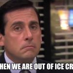 office | ME WHEN WE ARE OUT OF ICE CREAM... | image tagged in office | made w/ Imgflip meme maker
