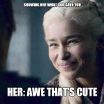 Game of Thrones | SHOWING HER WHAT GOD GAVE YOU; HER: AWE THAT'S CUTE | image tagged in game of thrones | made w/ Imgflip meme maker
