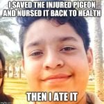 Goru Khan | I SAVED THE INJURED PIGEON AND NURSED IT BACK TO HEALTH; THEN I ATE IT | image tagged in goru khan | made w/ Imgflip meme maker