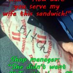 Ambiguous Sandwich (BLT with cheese) | Me:  "How dare you serve my wife this sandwich!"; Shop manager:  "She didn't want a BLT with cheese?" | image tagged in ambiguous sandwich blt with cheese | made w/ Imgflip meme maker