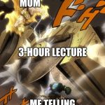 JoJo Text Meme | MOM; 3-HOUR LECTURE; ME TELLING MY MOM A JOKE | image tagged in jojo text meme | made w/ Imgflip meme maker