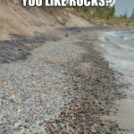 Rocks! | FRIEND: DO YOU LIKE ROCKS? ME: OF QUARTZ!!! | image tagged in rocks | made w/ Imgflip meme maker