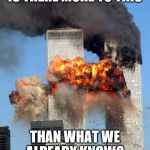 Hmmmm | IS THERE MORE TO THIS; THAN WHAT WE ALREADY KNOW? | image tagged in 9/11 | made w/ Imgflip meme maker