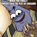 the meaning of life | WHEN YOU FINALLY UNDERSTAND THE PLOT OF ENDGAME | image tagged in thatrick | made w/ Imgflip meme maker