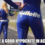 Gillette | I LOVE A GOOD HYPOCRITE IN ACTION! | image tagged in gillette | made w/ Imgflip meme maker