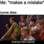 Tough guy finger snapping | Me: *makes a mistake*; Everyone else: | image tagged in tough guy finger snapping | made w/ Imgflip meme maker