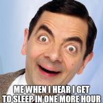 mr. bean excited | ME WHEN I HEAR I GET TO SLEEP IN ONE MORE HOUR | image tagged in mr bean excited | made w/ Imgflip meme maker