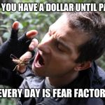 bear grylls eat bug | WHEN YOU HAVE A DOLLAR UNTIL PAYDAY; EVERY DAY IS FEAR FACTOR | image tagged in bear grylls eat bug | made w/ Imgflip meme maker