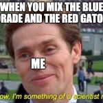 Im a scientist myself | WHEN YOU MIX THE BLUE GATORADE AND THE RED GATORADE; ME | image tagged in im a scientist myself | made w/ Imgflip meme maker