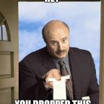 Dr Phil delivering L's | HEY; YOU DROPPED THIS | image tagged in dr phil delivering l's | made w/ Imgflip meme maker