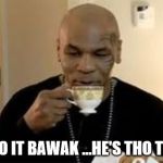Mike Tyson | THWO IT BAWAK ...HE'S THO THEXY | image tagged in mike tyson | made w/ Imgflip meme maker