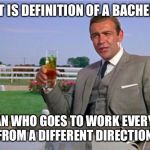 Sean Connery | WHAT IS DEFINITION OF A BACHELOR? A MAN WHO GOES TO WORK EVERYDAY
FROM A DIFFERENT DIRECTION | image tagged in sean connery,what is a bachelor | made w/ Imgflip meme maker