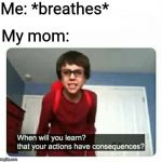 Sammy | Me: *breathes*; My mom: | image tagged in sammy | made w/ Imgflip meme maker