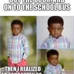 Angry Kid | GOT KIDS DRESSED, OUT THE DOOR, AND ON TO THE SCHOOL BUS; ...THEN I REALIZED I’D FORGOTTEN TO PACK THEIR LUNCHES 🤦🏾‍♀️ | image tagged in angry kid | made w/ Imgflip meme maker